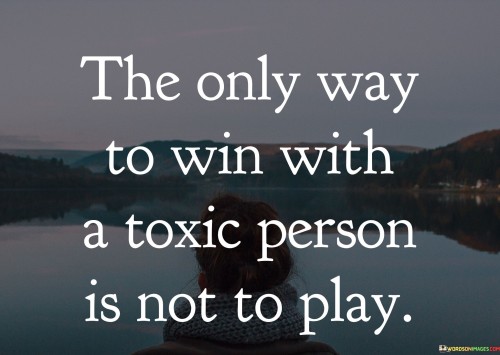 The-Only-Way-To-Win-With-A-Toxic-Person-Is-Not-To-Play-Quotes