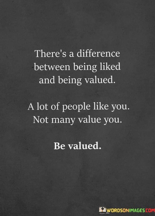 There's A Difference Between Being Liked And Being Valued Quotes