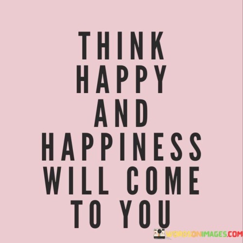 Think-Happy-And-Happiness-Will-Come-To-You-Quotes.jpeg