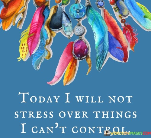 Today-I-Will-Not-Stress-Over-Things-I-Cant-Control-Quotes