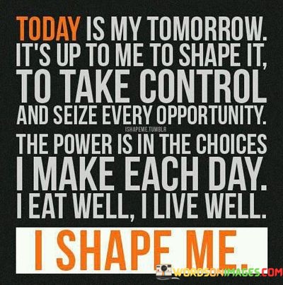 Today-Is-My-Tomorrow-Its-Up-To-Me-To-Shape-It-To-Take-Control-Quotes.jpeg