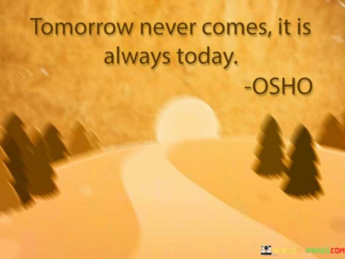 Tomorrow Never Comes It Is Always Today Quotes