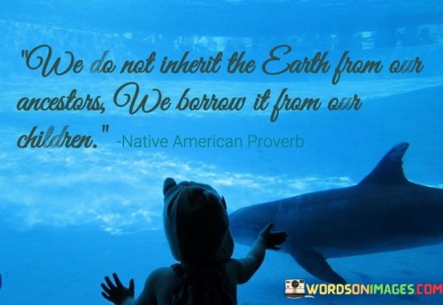 We-Do-Not-Inherit-The-Earth-From-Our-Ancestors-We-Borrow-Itfrom-Our-Children-Quotes.jpeg