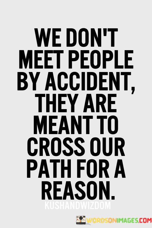 We-Dont-Meet-People-By-Accident-They-Are-Meant-To-Cross-Our-Path-For-A-Reason-Quotes.jpeg