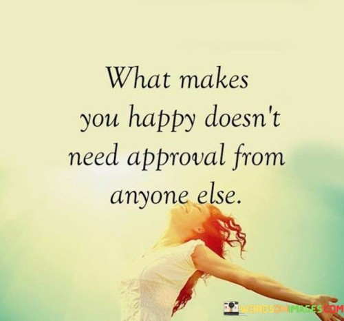 What Makes You Happy Doesn't Need Approval From Anyone Else Quotes