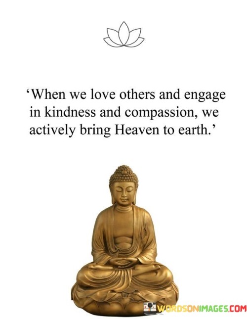 When-We-Love-Others-And-Engage-In-Kindness-And-Compassion-We-Actively-Bring-Heaven-To-Earth-Quotes.jpeg