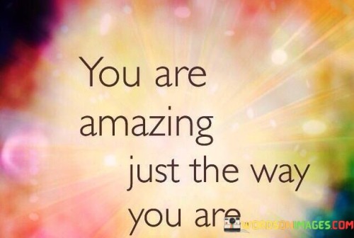 You-Are-Amazing-Just-The-Way-You-Are-Quotes