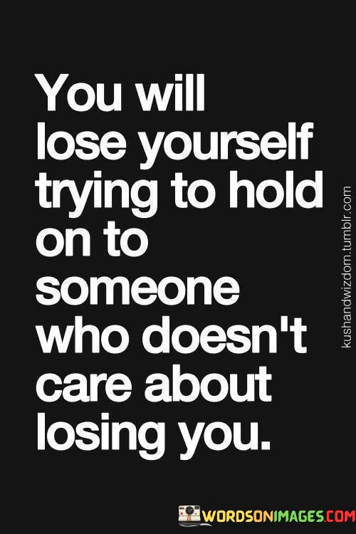 You-Will-Lose-Yourself-Trying-To-Hold-On-To-Someone-Who-Doesnt-Care-About-Losing-You-Quotes.jpeg