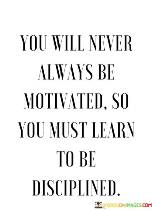 You-Will-Never-Always-Be-Motivated-So-You-Must-Learn-To-Be-Disciplined-Quotes