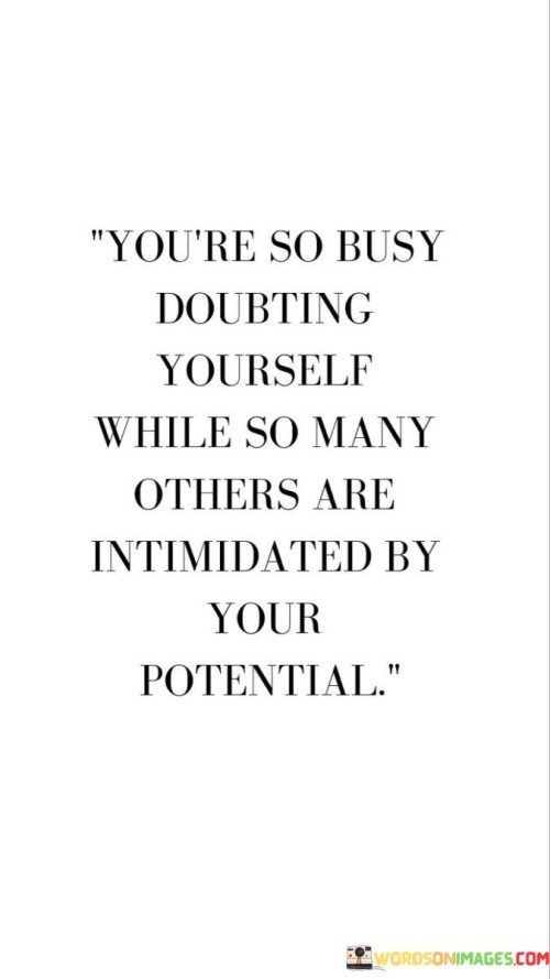 You're So Busy Doubting Yourself While So Many Others Are Intimidated By Your Potential Quotes