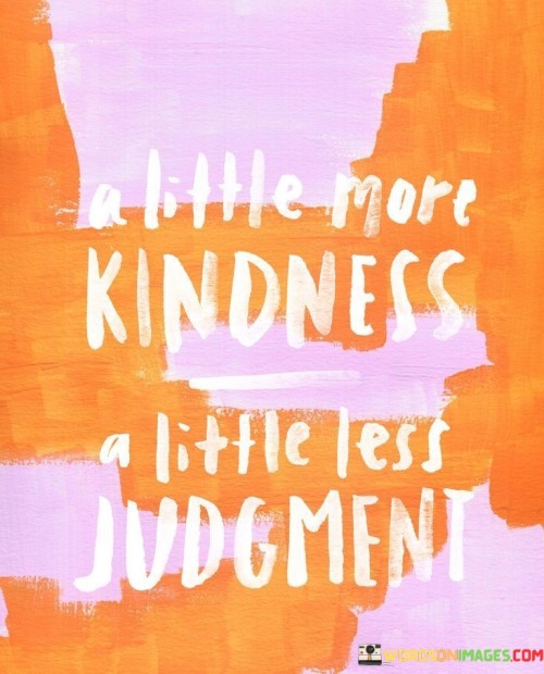A-Little-More-Kindness-A-Little-Less-Judgment-Quotes.jpeg