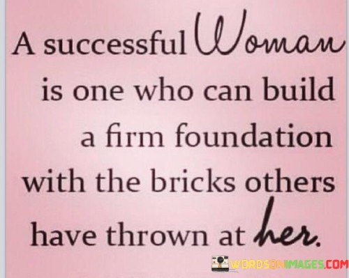 This statement celebrates the resilience and strength of a woman who turns challenges and adversities into stepping stones for her success. It implies that a truly successful woman is capable of using difficulties as building blocks to create a solid and thriving foundation.

The statement underscores the concept of empowerment and transformation. It implies that setbacks can be repurposed as opportunities for growth and achievement.

In essence, the statement promotes a mindset of resilience and positivity. It encourages women to embrace challenges as part of their journey and to use them as tools for personal and professional growth. By turning adversity into strength, women can rise above obstacles and construct a foundation of success that is built on their own terms.