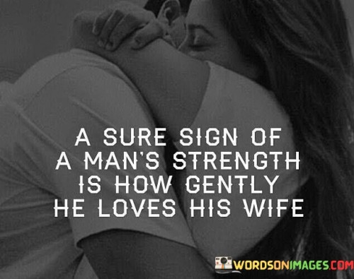 A Sure Sign Of A Man's Strength Is How Gently He Loves Quotes