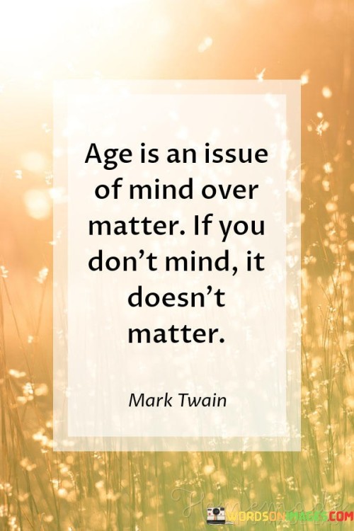 Age-Is-An-Issue-Of-Mind-Over-Matter-If-You-Dont-Mind-It-Doesnt-Matter-Quotes.jpeg