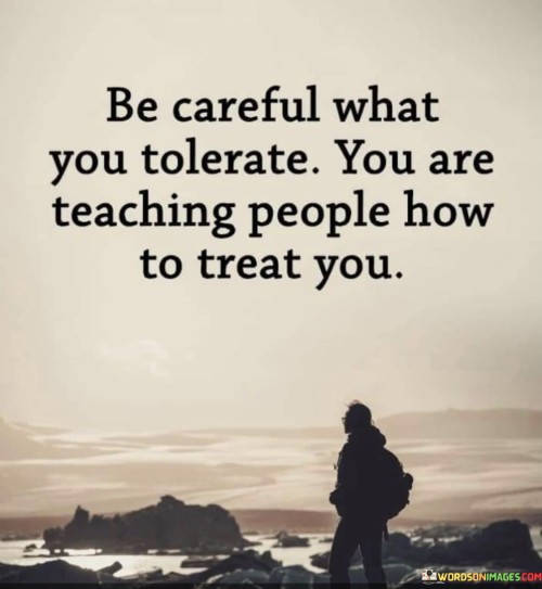 Be Careful What You Tolerate You Are Teaching People Quotes