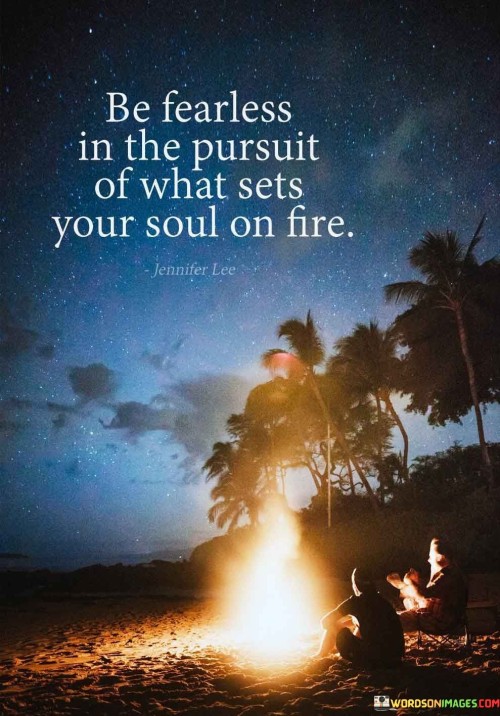 Be-Fearless-In-The-Pursuit-Of-What-Sets-Your-Soul-On-Fire-Quotes.jpeg