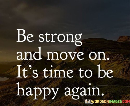 Be-Strong-And-Move-On-Its-Time-To-Be-Happy-Again-Quotes.jpeg