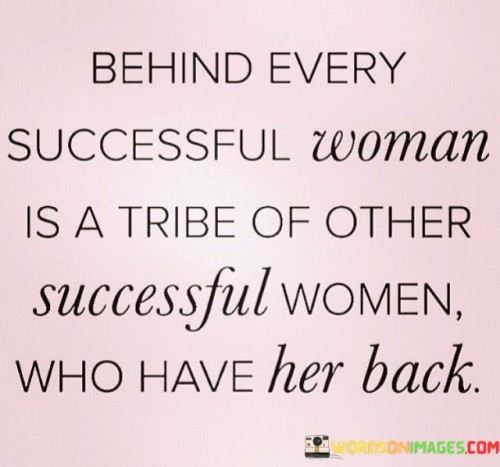 Behind-Every-Successful-Woman-Is-A-Tribe-Of-Other-Successful-Women-Who-Have-Her-Back-Quotes.jpeg