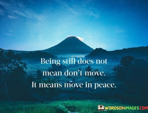 Being Still Does Not Means Don't Move It Means Move In Peace Quotes