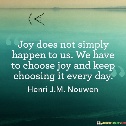 Does Not Simply Happened To Us We Have To Choose Joy And Keep Quotes