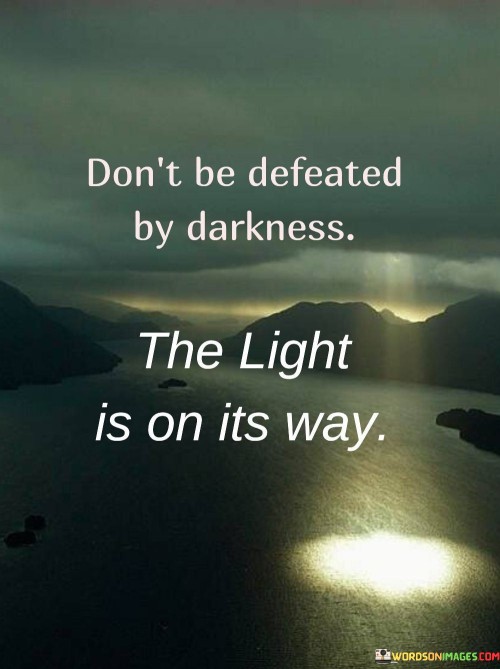 Don't Be Defeated By Darkness The Light Is No Its Way Quotes