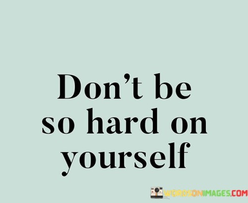 Don't Be So Hard On Yourself Quotes