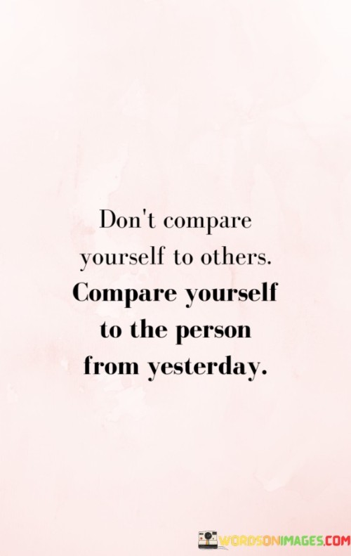 Don't Compare Yourself To Others Compare Yourself Quotes