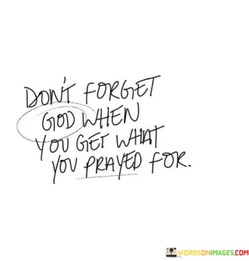 Dont-Forget-God-When-You-Get-What-You-Prayed-For-Quotes.jpeg