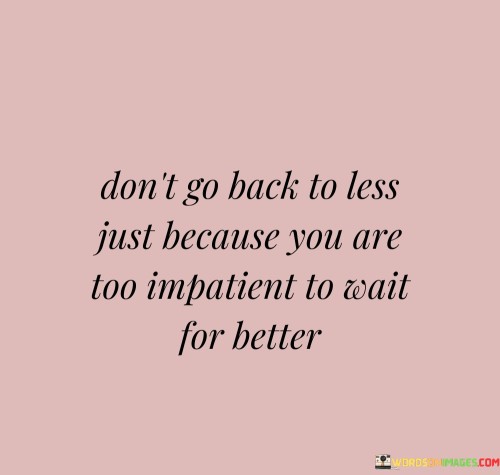 Dont-Go-Back-To-Less-Just-Because-You-Are-Too-Impatient-Quotes.jpeg