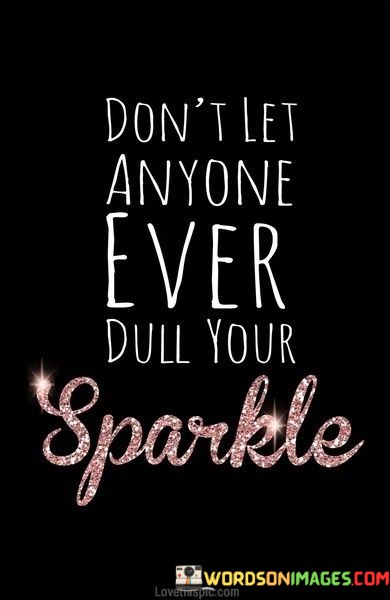 Dont-Let-Anyone-Ever-Dull-Your-Sparkle-Quotes.jpeg