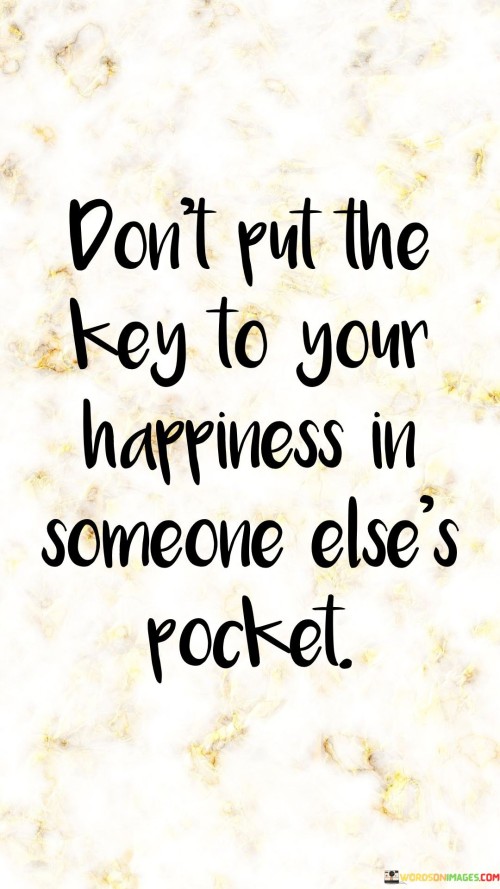 Don't Put The Key To Your Happiness In Someone Else's Rocket Quotes