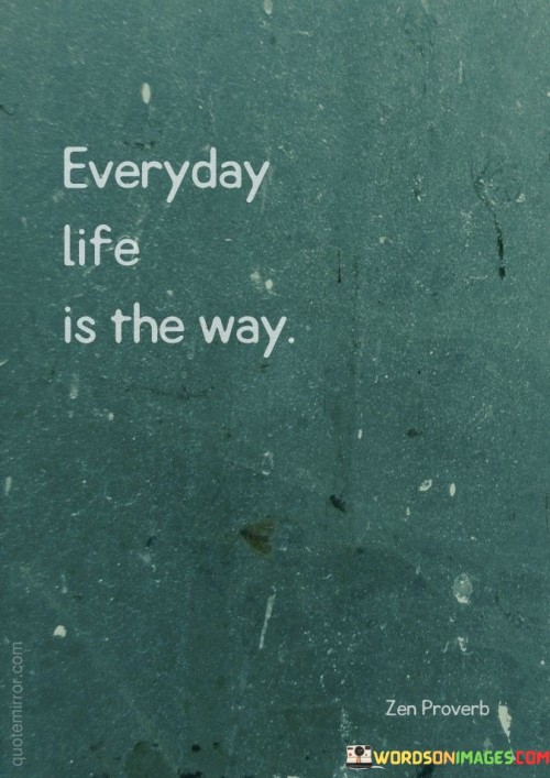 Everyday-Life-Is-The-Way-Quotes.jpeg