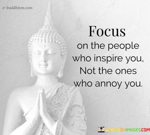 Focuse On The People Who Inspire Not The Ones Who Annoy You Quotes