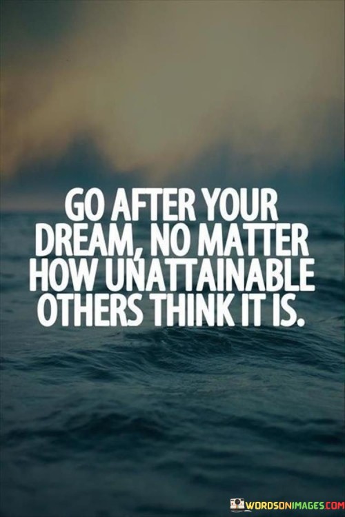 Go After Your Dream No Matter How Unattainable Others Quotes