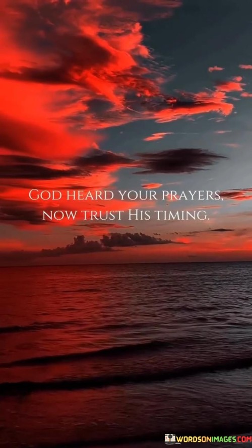 This quote conveys a message about trust in divine timing and the belief that God hears our prayers. In a single sentence, it suggests that once we have prayed, we should trust in God's timing for the fulfillment of those prayers.

The quote implies that there is a divine plan and purpose behind the timing of events, and even when we may not see immediate results, we should have faith that things will unfold as they should.

Overall, this quote serves as a reminder to have patience and trust in the timing of God's responses to our prayers. It encourages individuals to maintain faith and confidence that God's plan will ultimately bring about what is best for us, even if it doesn't align with our own desired timeline.