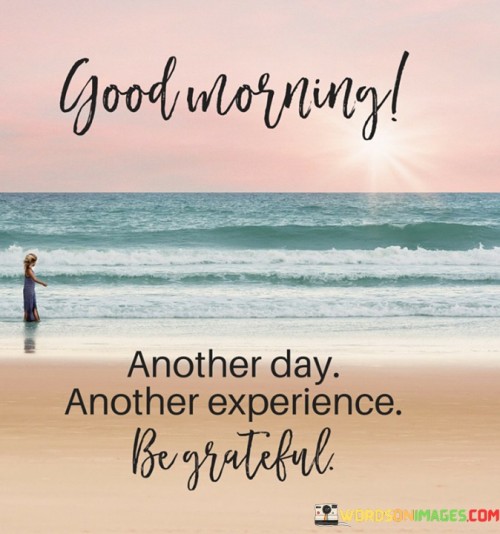 Good-Morning-Day-Another-Day-Another-Experience-Begrateful-Quotes.jpeg