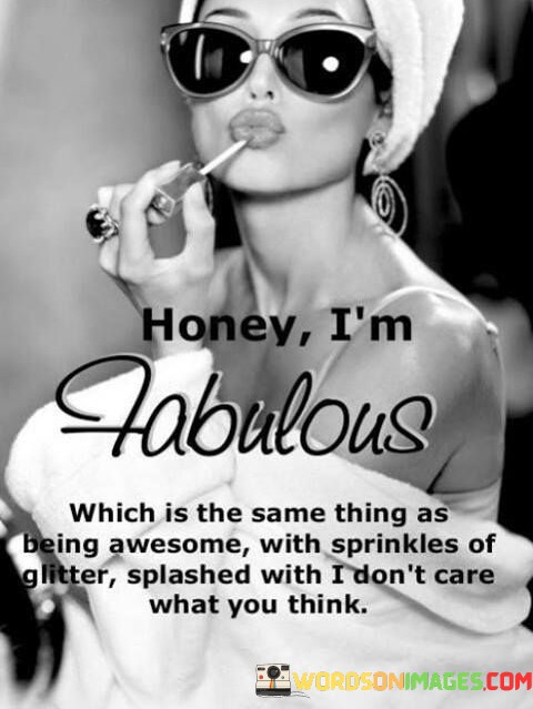 Honey-Im-Fabulous-Which-Is-The-Same-Thing-As-Being-Awesome-Quotes.jpeg