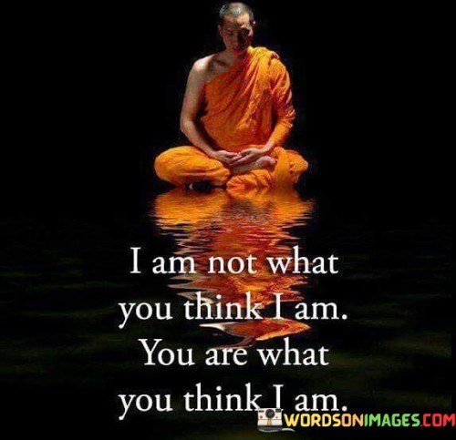 I Am Not What You Think I Am You Are What You Think I Am Quotes