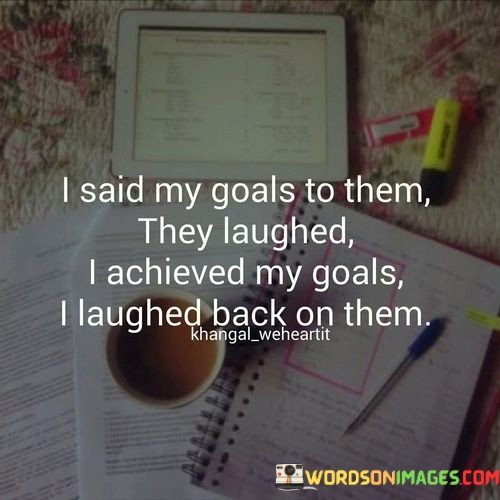 I-Said-My-Goals-To-Them-They-Laughed-Quotes.jpeg