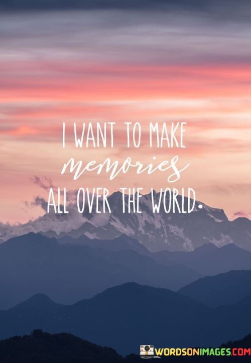 This adventurous quote expresses a desire for experiences and adventures that create lasting memories. "I want to make memories" reflects a longing for meaningful moments and encounters that leave a lasting impression.

"All over the world" conveys the aspiration to explore and embrace various cultures, landscapes, and opportunities worldwide, seeking to create cherished memories in diverse settings.

The quote inspires us to embrace a wanderlust spirit, valuing the richness of experiences and connections that can be found across the globe. It encourages us to step out of our comfort zones, embrace new horizons, and create memories that will enrich our lives and remain with us forever. In essence, this quote embodies a thirst for life's adventures, inviting us to travel and explore the world with an open heart, creating cherished memories at every turn.