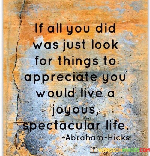 If-All-You-Did-Was-Just-Look-For-Things-To-Appreciate-You-Would-Live-A-Joyous-Quotes.jpeg