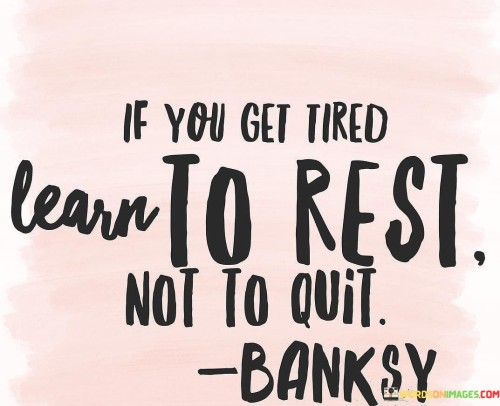 If-You-Get-Tired-Learn-To-Rest-Not-To-Quit-Banksy-Quotes.jpeg