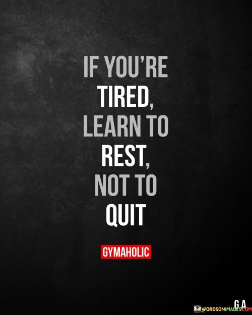 If You're Tired Learn To Rest Not To Quit Quotes