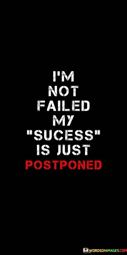 This statement reflects a resilient perspective, suggesting that setbacks or delays do not define failure but rather a temporary delay in achieving one's goals.

The statement underscores the concept of persistence and optimism. It implies that challenges do not negate the potential for future success.

In essence, the statement promotes a mindset of perseverance and adaptability. It encourages individuals to view obstacles as temporary hurdles and to maintain their determination to achieve their goals. By maintaining a positive outlook and continuing to work toward their aspirations, individuals can navigate setbacks and ultimately realize their desired success.