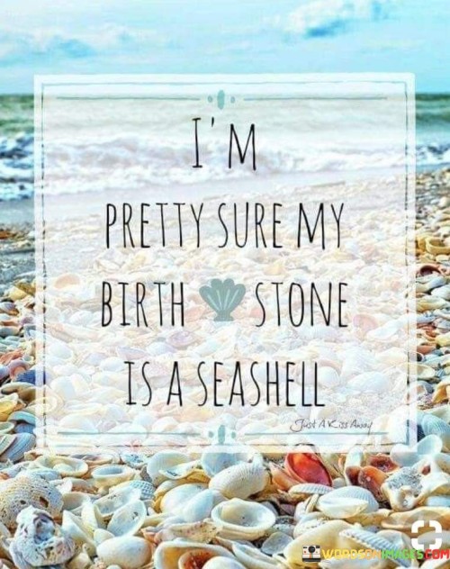 Im-Pretty-Sure-My-Birth-Stone-Is-A-Seashell-Quotes.jpeg