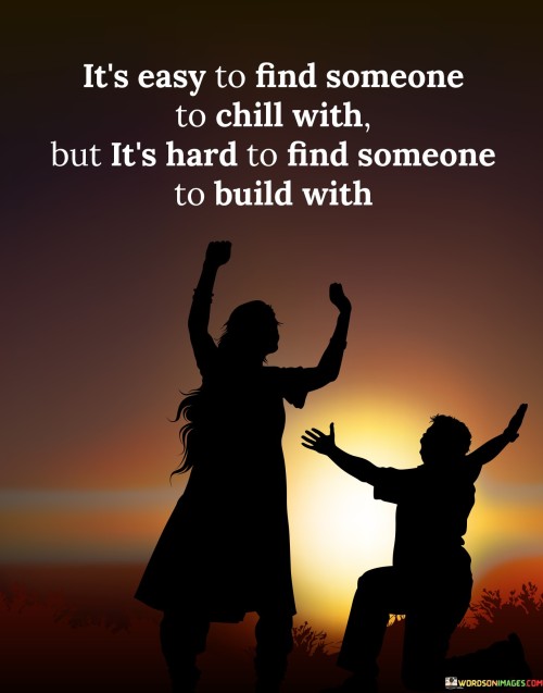 It's Easy To Find Someone To Chill With But It's Hard To Find Someone To Build With Quotes