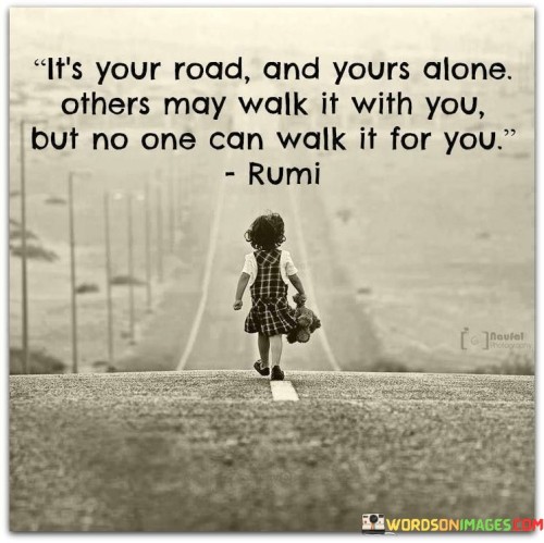 Its-Your-Road-And-Yours-Alone-Others-May-Walk-It-With-You-Quotes.jpeg