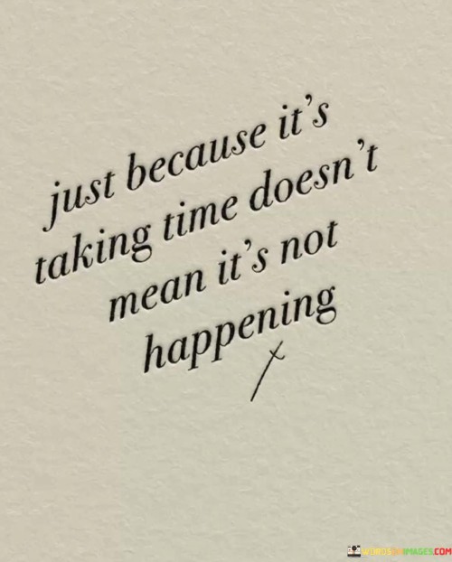 Just-Because-Its-Taking-Time-Doesnt-Mean-Its-Not-Happening-Quotes.jpeg
