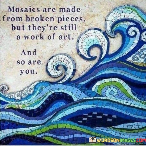 Mosaics Are Made From Broken Pieces But They're Quotes