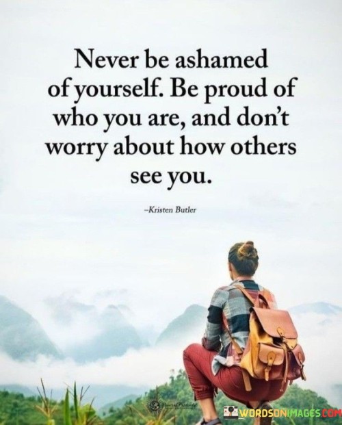Never-Be-Ashamed-Of-Yourself-Be-Proud-Of-Who-You-Are-Quotes.jpeg